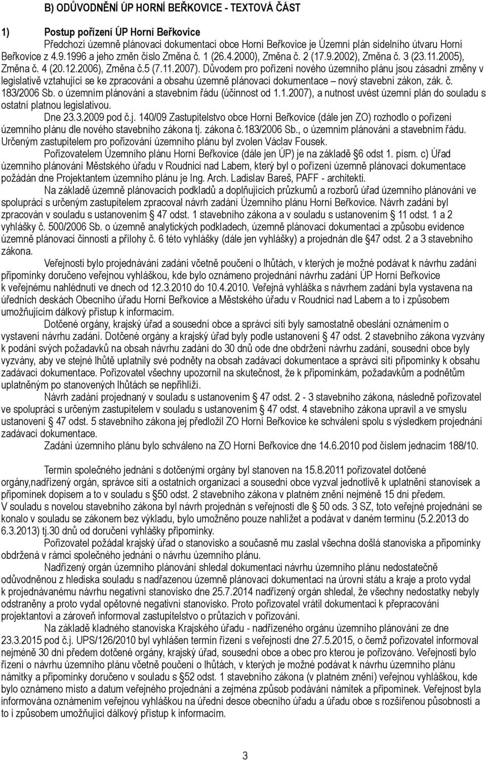 Důvodem pro pořízení nového územního plánu jsou zásadní změny v legislativě vztahující se ke zpracování a obsahu územně plánovací dokumentace nový stavební zákon, zák. č. 183/2006 Sb.