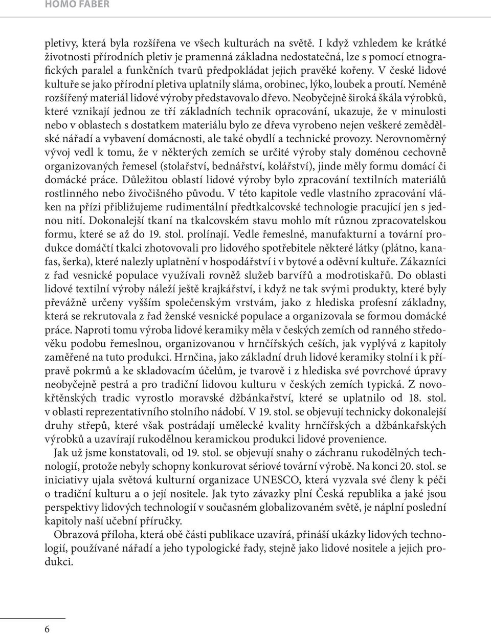 V české lidové kultuře se jako přírodní pletiva uplatnily sláma, orobinec, lýko, loubek a proutí. Neméně rozšířený materiál lidové výroby představovalo dřevo.