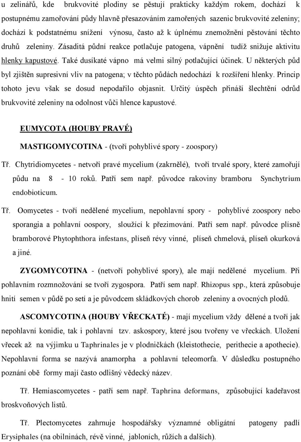 Také dusíkaté vápno má velmi silný potlačující účinek. U některých půd byl zjištěn supresivní vliv na patogena; v těchto půdách nedochází k rozšíření hlenky.