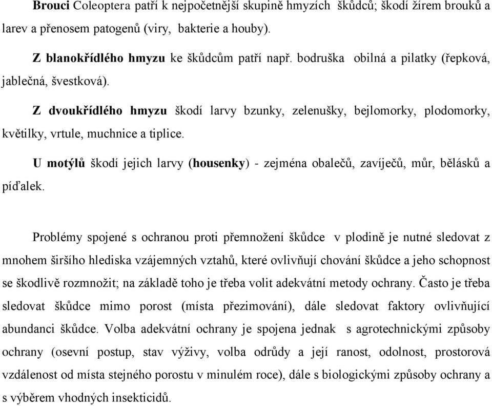 U motýlů škodí jejich larvy (housenky) - zejména obalečů, zavíječů, můr, bělásků a píďalek.