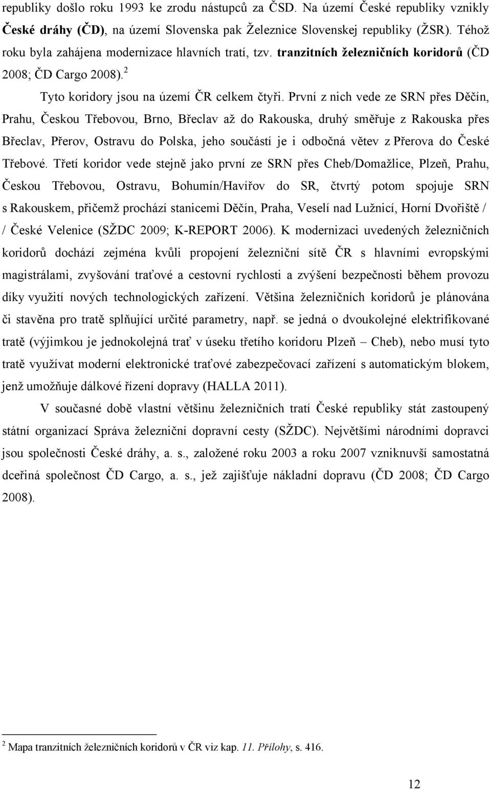 První z nich vede ze SRN přes Děčín, Prahu, Českou Třebovou, Brno, Břeclav až do Rakouska, druhý směřuje z Rakouska přes Břeclav, Přerov, Ostravu do Polska, jeho součástí je i odbočná větev z Přerova