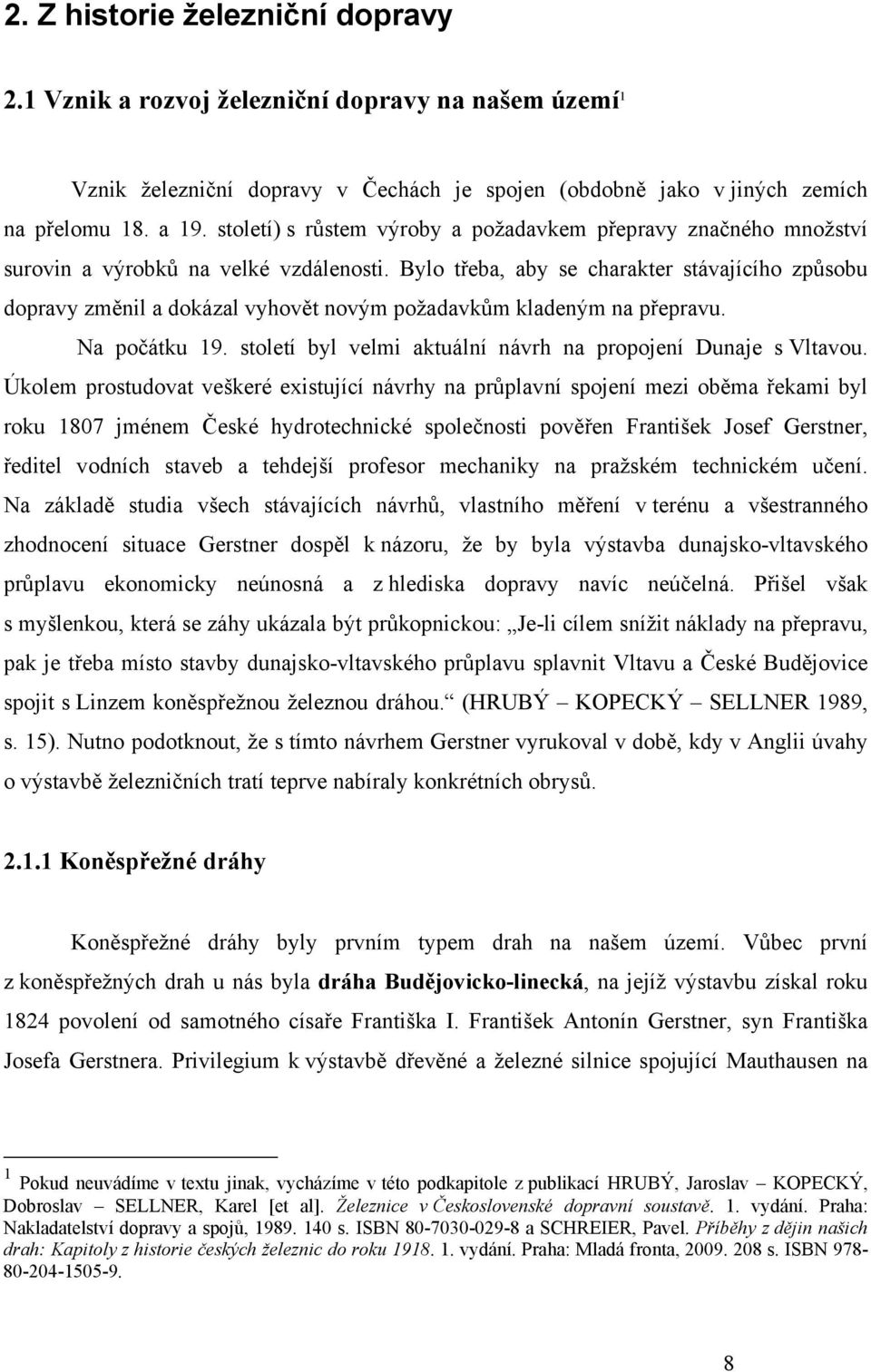 Bylo třeba, aby se charakter stávajícího způsobu dopravy změnil a dokázal vyhovět novým požadavkům kladeným na přepravu. Na počátku 19. století byl velmi aktuální návrh na propojení Dunaje s Vltavou.