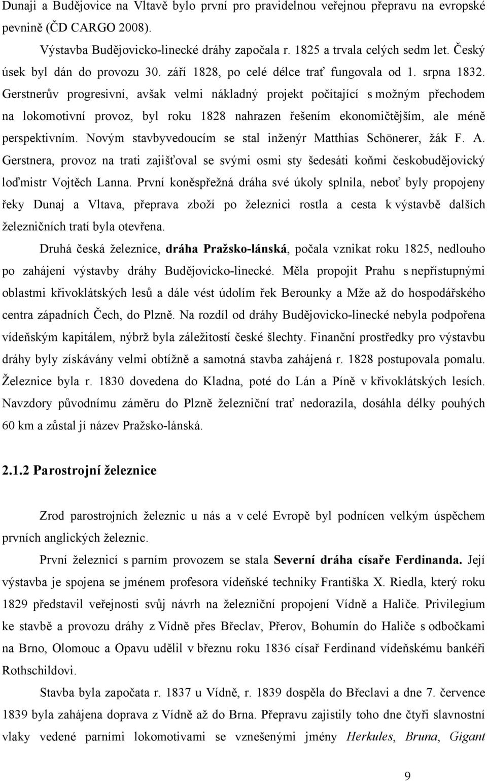 Gerstnerův progresivní, avšak velmi nákladný projekt počítající s možným přechodem na lokomotivní provoz, byl roku 1828 nahrazen řešením ekonomičtějším, ale méně perspektivním.