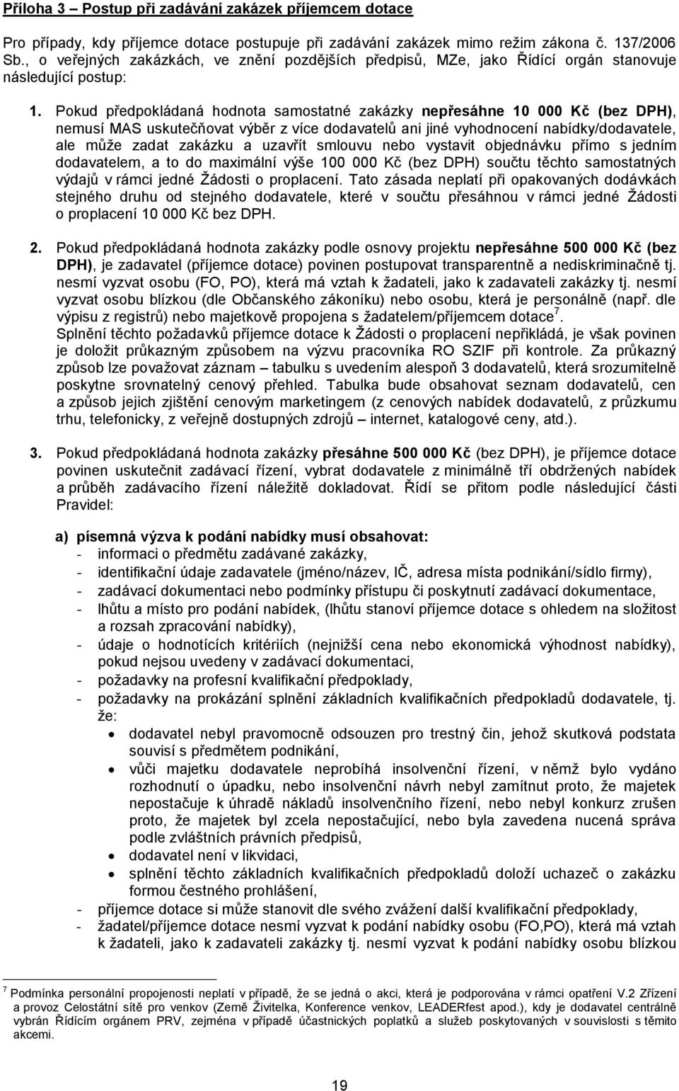 Pokud předpokládaná hodnota samostatné zakázky nepřesáhne 10 000 Kč (bez DPH), nemusí MAS uskutečňovat výběr z více dodavatelů ani jiné vyhodnocení nabídky/dodavatele, ale může zadat zakázku a