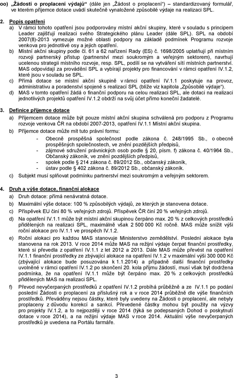 SPL na období 2007(8)-2013 vymezuje možné oblasti podpory na základě podmínek Programu rozvoje venkova pro jednotlivé osy a jejich opatření. b) Místní akční skupiny podle čl.