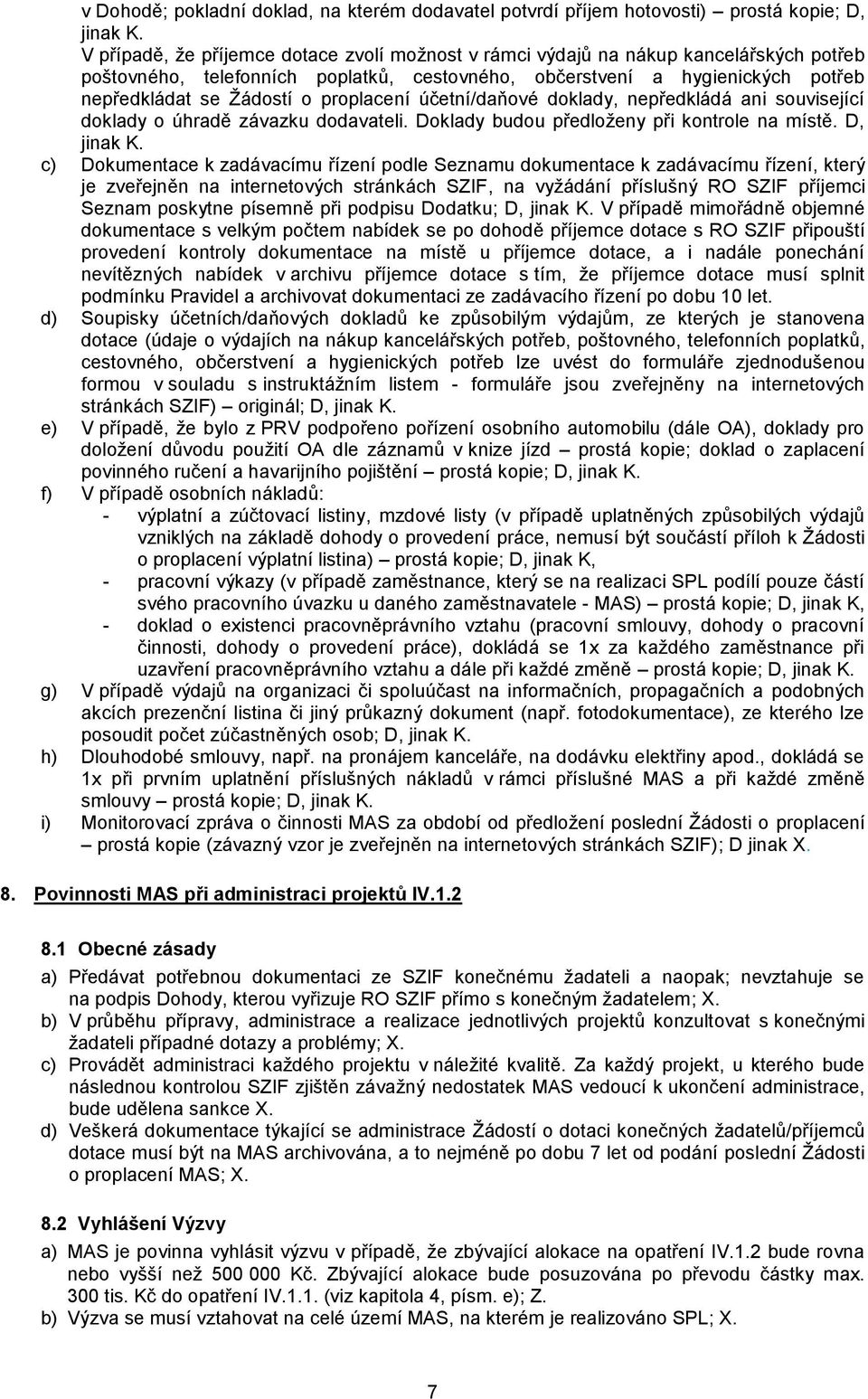 proplacení účetní/daňové doklady, nepředkládá ani související doklady o úhradě závazku dodavateli. Doklady budou předloženy při kontrole na místě. D, jinak K.