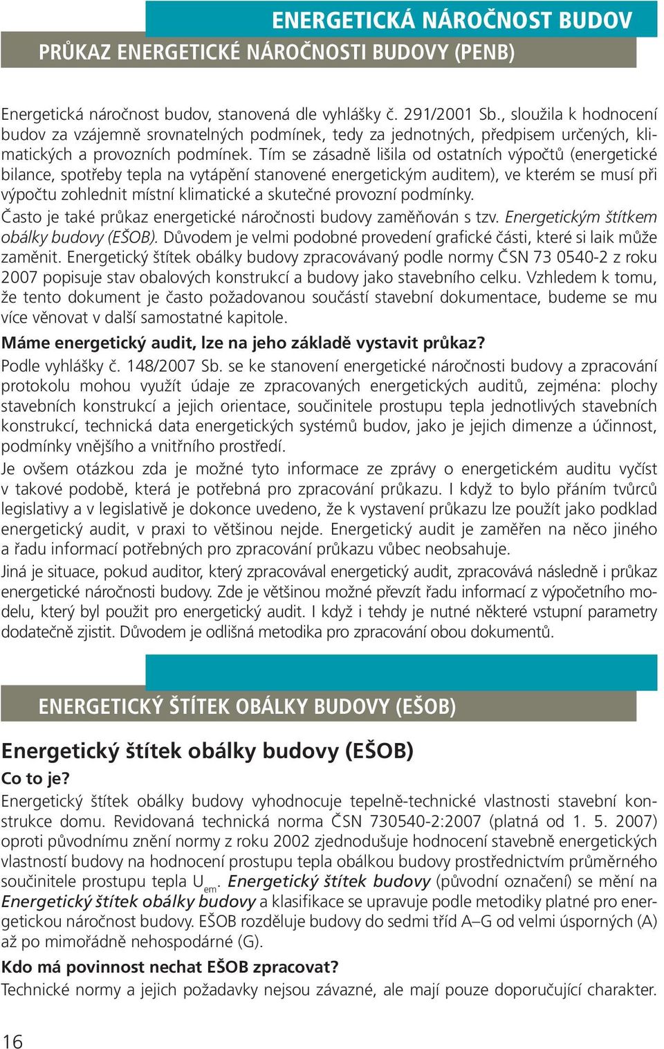 Tím se zásadně lišila od ostatních výpočtů (energetické bilance, spotřeby tepla na vytápění stanovené energetickým auditem), ve kterém se musí při výpočtu zohlednit místní klimatické a skutečné