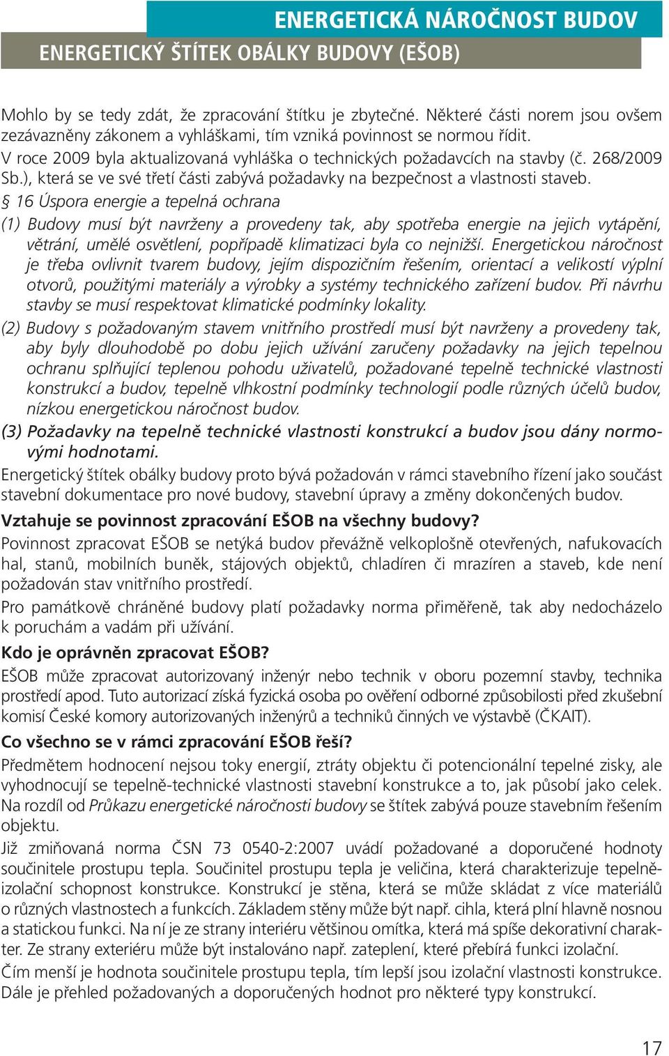 16 Úspora energie a tepelná ochrana (1) Budovy musí být navrženy a provedeny tak, aby spotřeba energie na jejich vytápění, větrání, umělé osvětlení, popřípadě klimatizaci byla co nejnižší.