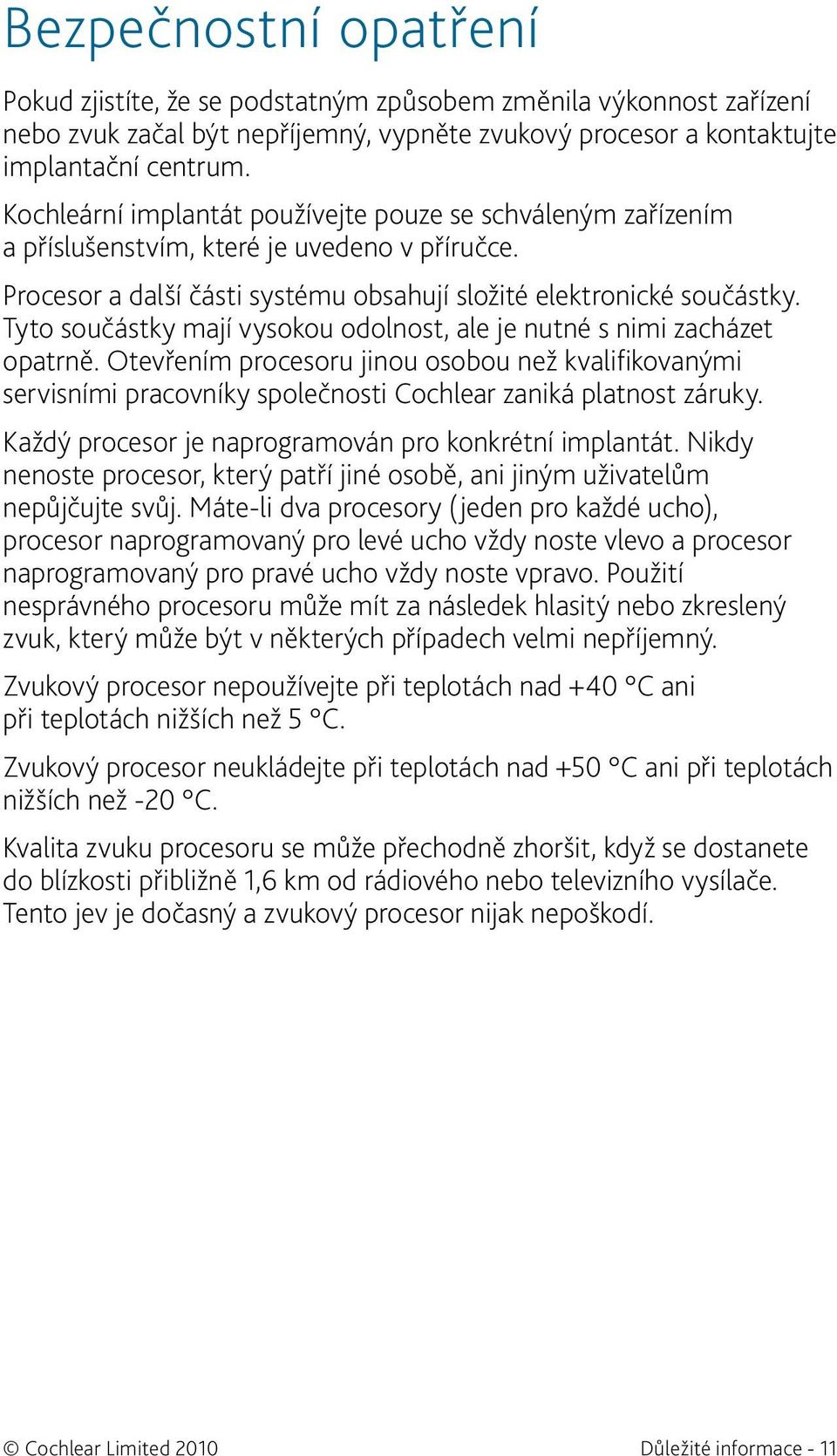 Tyto součástky mají vysokou odolnost, ale je nutné s nimi zacházet opatrně. Otevřením procesoru jinou osobou než kvalifikovanými servisními pracovníky společnosti Cochlear zaniká platnost záruky.