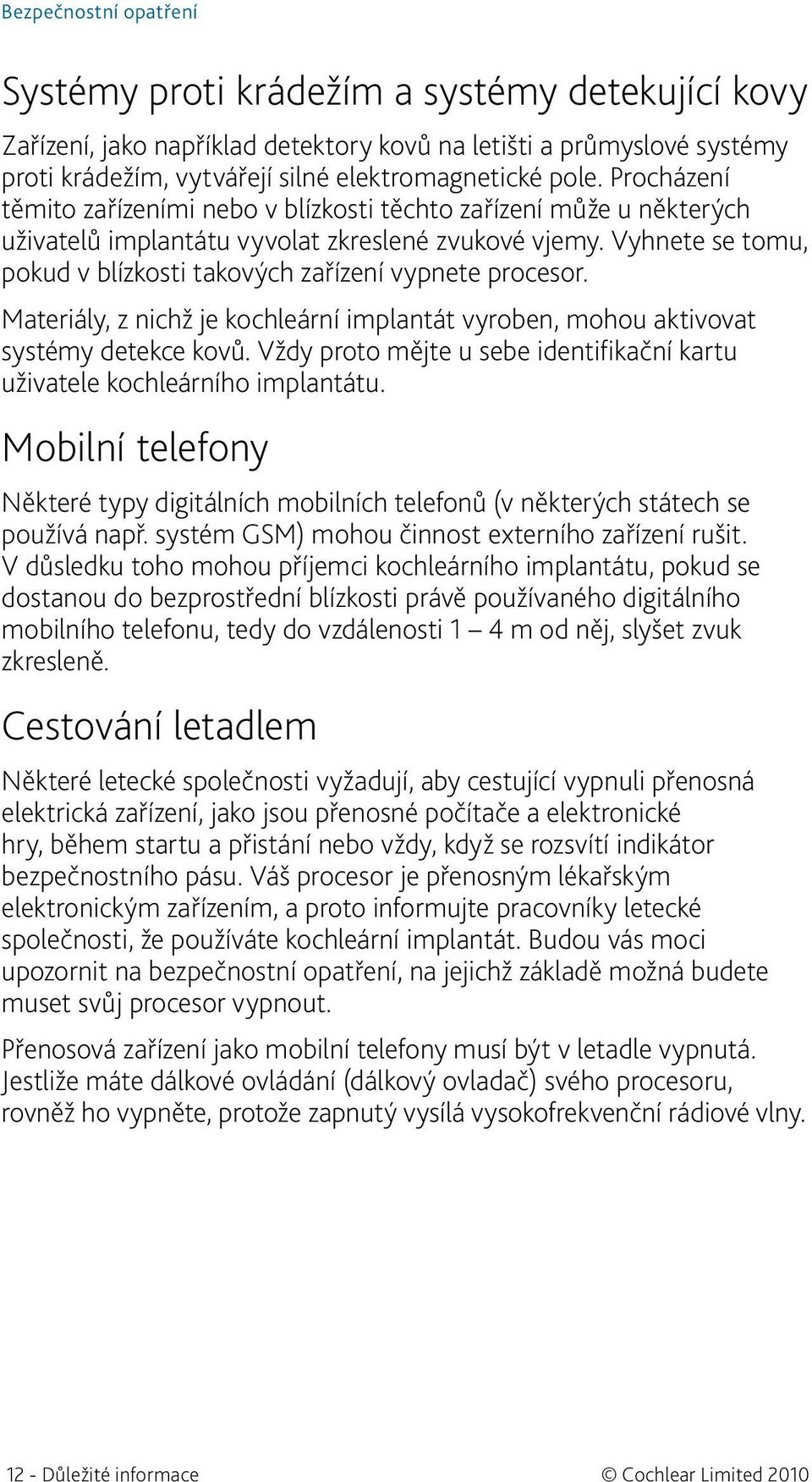 Vyhnete se tomu, pokud v blízkosti takových zařízení vypnete procesor. Materiály, z nichž je kochleární implantát vyroben, mohou aktivovat systémy detekce kovů.