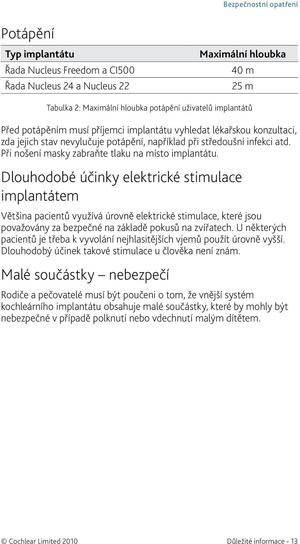 Dlouhodobé účinky elektrické stimulace implantátem Většina pacientů využívá úrovně elektrické stimulace, které jsou považovány za bezpečné na základě pokusů na zvířatech.