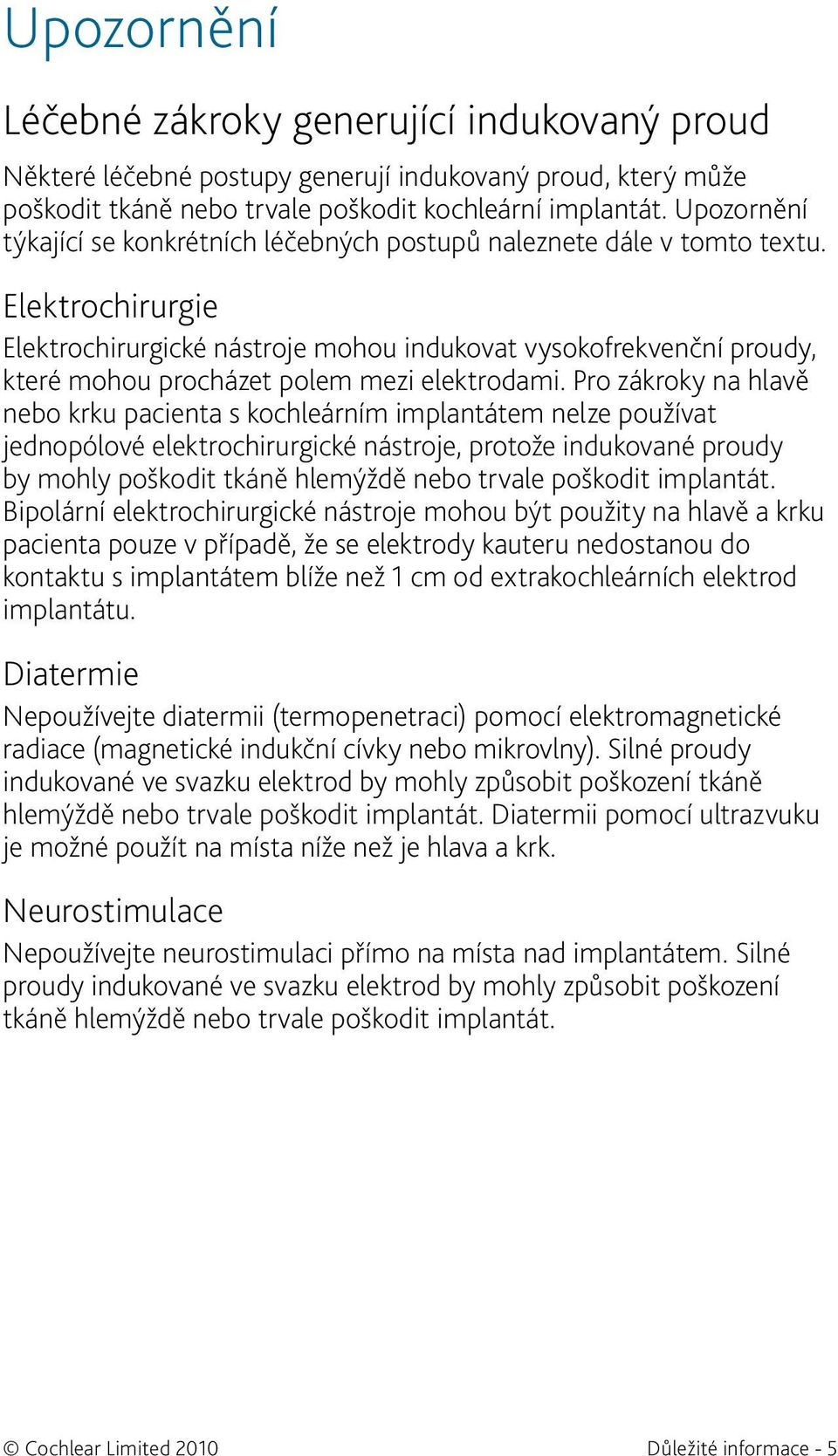 Elektrochirurgie Elektrochirurgické nástroje mohou indukovat vysokofrekvenční proudy, které mohou procházet polem mezi elektrodami.