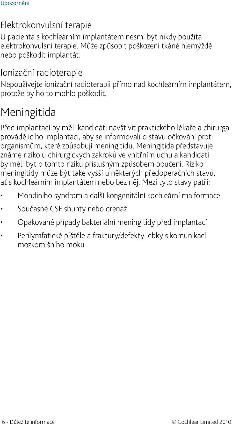 Meningitida Před implantací by měli kandidáti navštívit praktického lékaře a chirurga provádějícího implantaci, aby se informovali o stavu očkování proti organismům, které způsobují meningitidu.