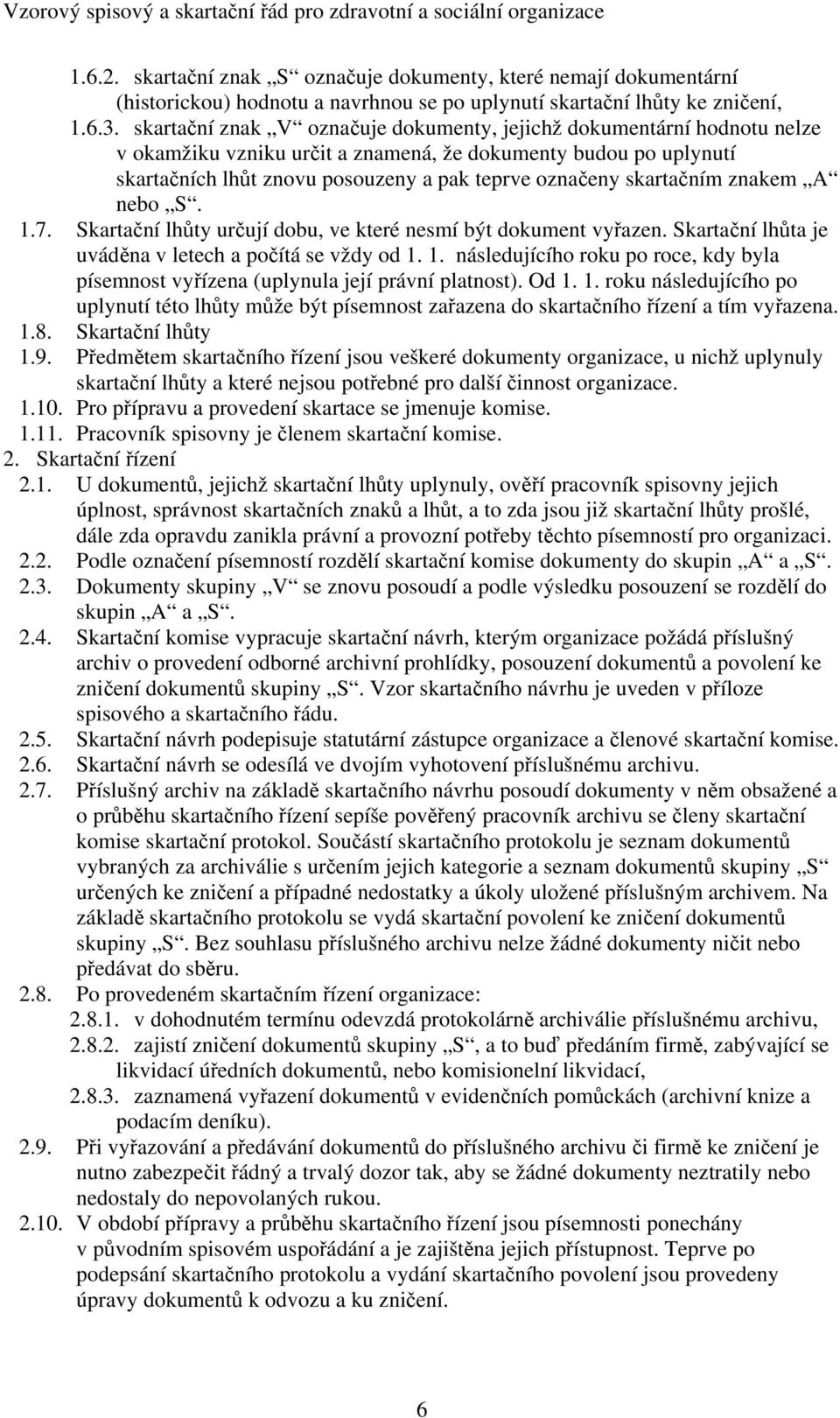 skartačním znakem A nebo S. 1.7. Skartační lhůty určují dobu, ve které nesmí být dokument vyřazen. Skartační lhůta je uváděna v letech a počítá se vždy od 1. 1. následujícího roku po roce, kdy byla písemnost vyřízena (uplynula její právní platnost).