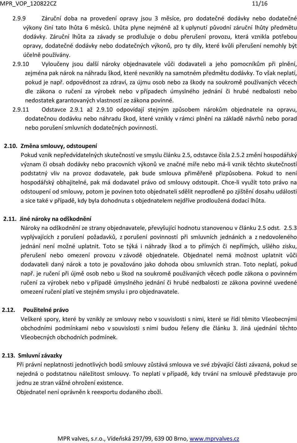 Záruční lhůta za závady se prodlužuje o dobu přerušení provozu, která vznikla potřebou opravy, dodatečné dodávky nebo dodatečných výkonů, pro ty díly, které kvůli přerušení nemohly být účelně