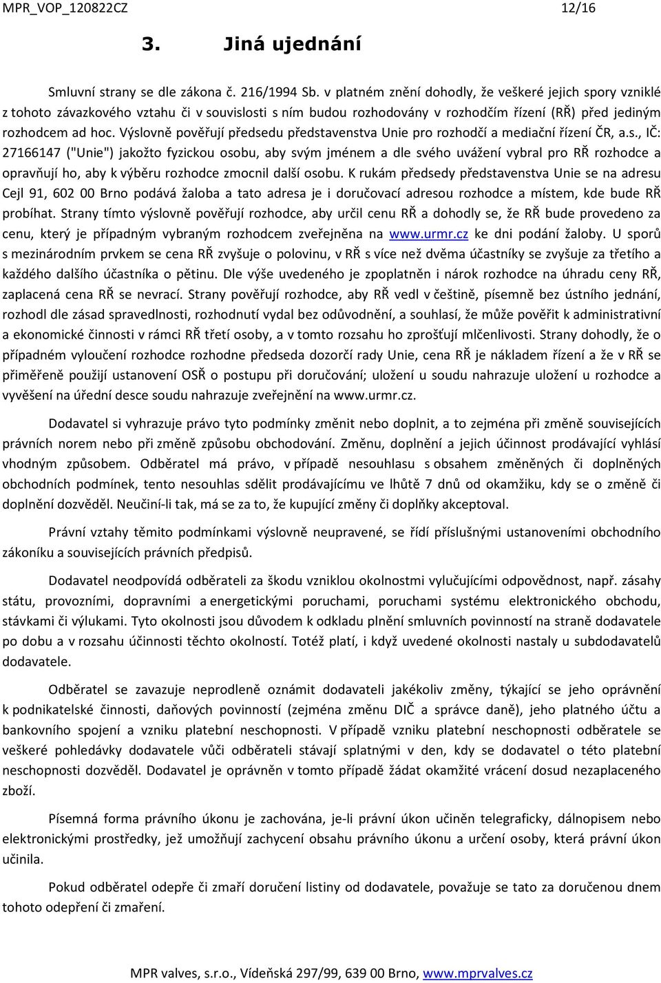 Výslovně pověřují předsedu představenstva Unie pro rozhodčí a mediační řízení ČR, a.s., IČ: 27166147 ("Unie") jakožto fyzickou osobu, aby svým jménem a dle svého uvážení vybral pro RŘ rozhodce a opravňují ho, aby k výběru rozhodce zmocnil další osobu.