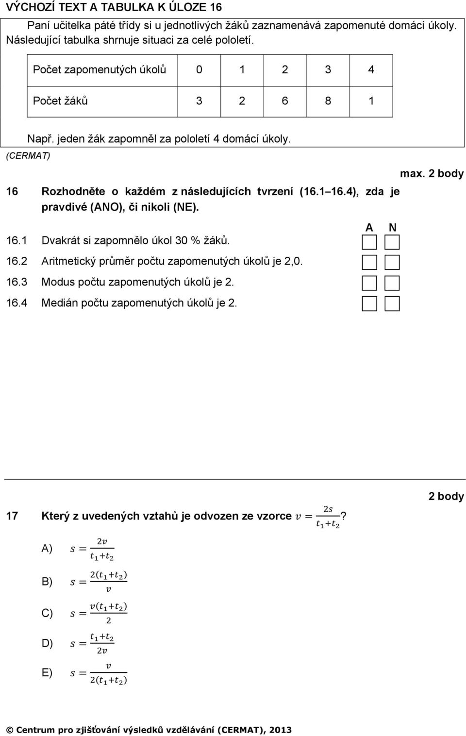 jeden žák zapomněl za pololetí 4 domácí úkoly. max. 6 Rozhodněte o každém z následujících tvrzení (6. 6.4), zda je pravdivé (ANO), či nikoli (NE). 6. Dvakrát si zapomnělo úkol 30 % žáků.