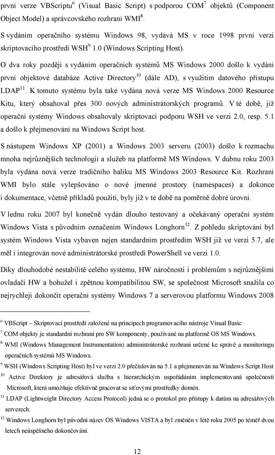 O dva roky později s vydáním operačních systémů MS Windows 2000 došlo k vydání první objektové databáze Active Directory 10 (dále AD), s vyuţitím datového přístupu LDAP 11.