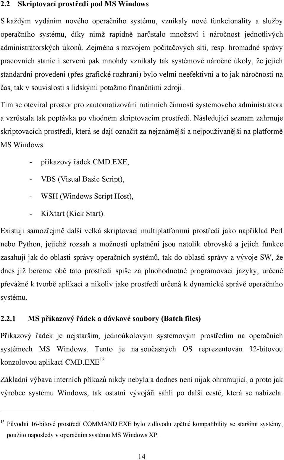 hromadné správy pracovních stanic i serverů pak mnohdy vznikaly tak systémově náročné úkoly, ţe jejich standardní provedení (přes grafické rozhraní) bylo velmi neefektivní a to jak náročností na čas,