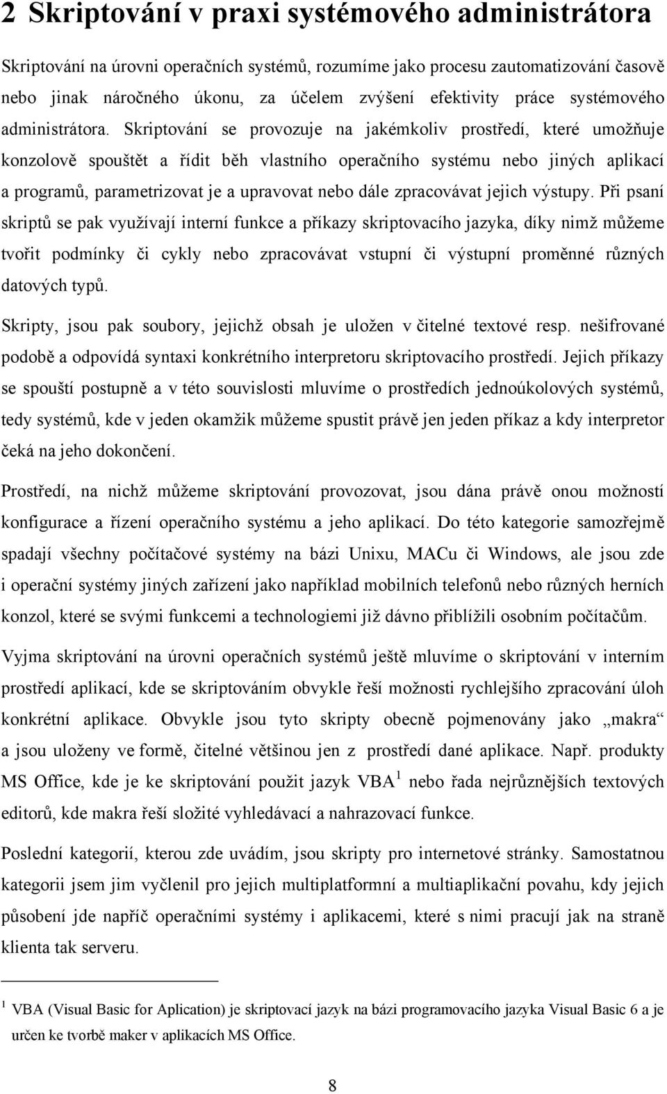 Skriptování se provozuje na jakémkoliv prostředí, které umoţňuje konzolově spouštět a řídit běh vlastního operačního systému nebo jiných aplikací a programů, parametrizovat je a upravovat nebo dále