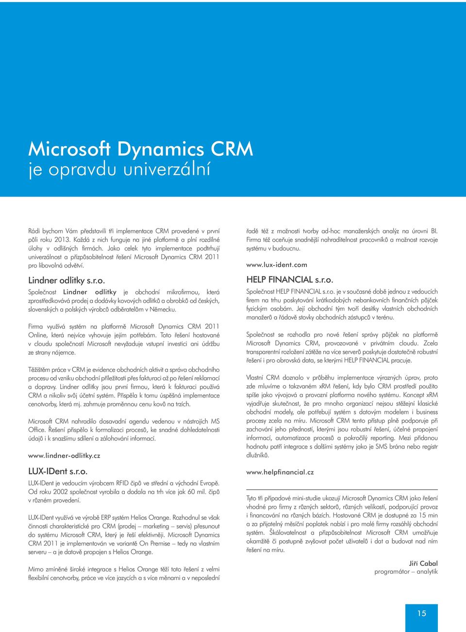 Jako celek tyto implementace podtrhují univerzálnost a pøizpùsobitelnost øešení Microsoft Dynamics CRM 2011 pro libovolná odvìtví. Lindner odlitky s.r.o. Spoleènost Lindner odlitky je obchodní mikrofirmou, která zprostøedkovává prodej a dodávky kovových odlitkù a obrobkù od èeských, slovenských a polských výrobcù odbìratelùm v Nìmecku.