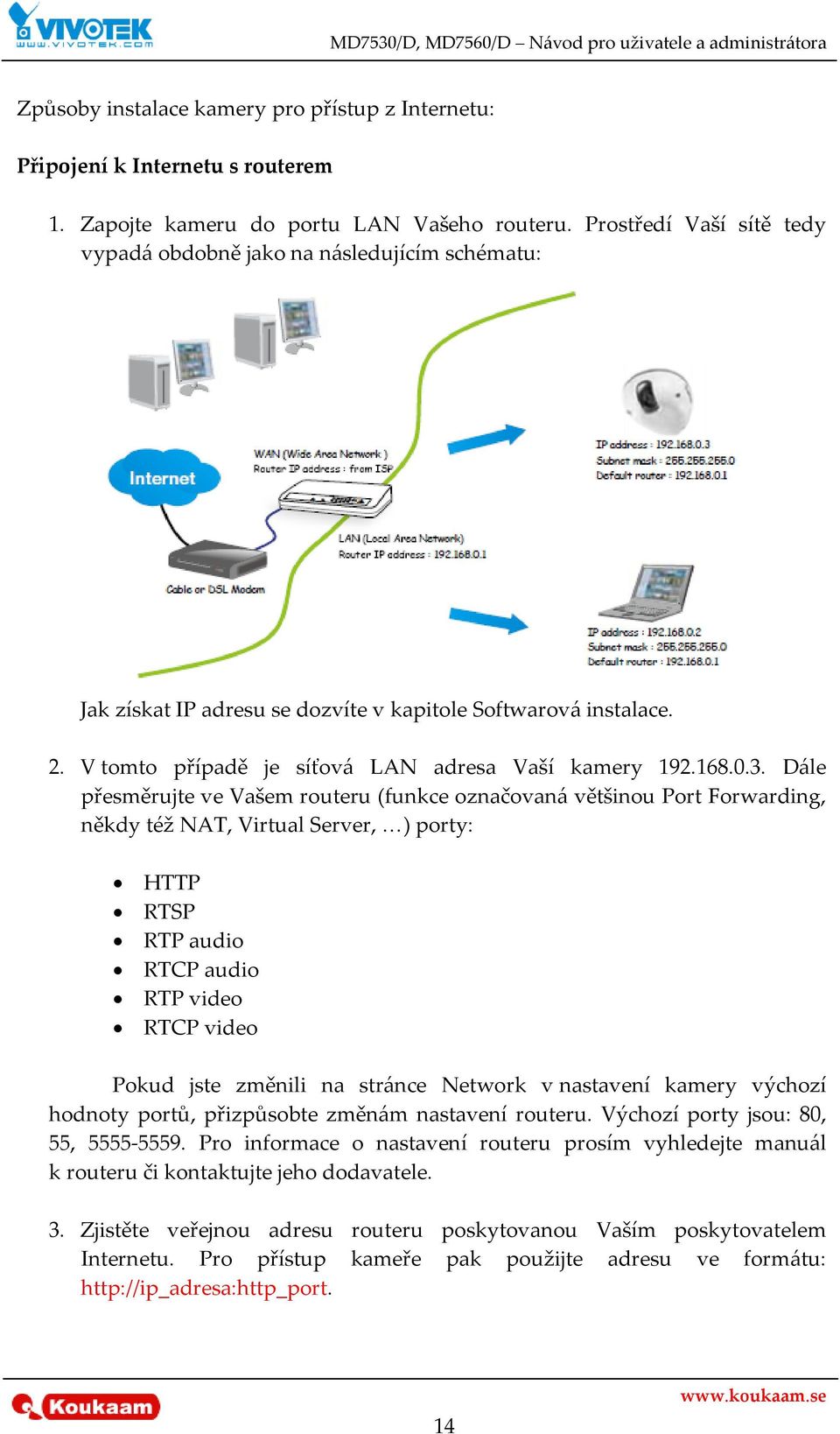 Dále přesměrujte ve Vašem routeru (funkce označovaná většinou Port Forwarding, někdy též NAT, Virtual Server, ) porty: HTTP RTSP RTP audio RTCP audio RTP video RTCP video Pokud jste změnili na