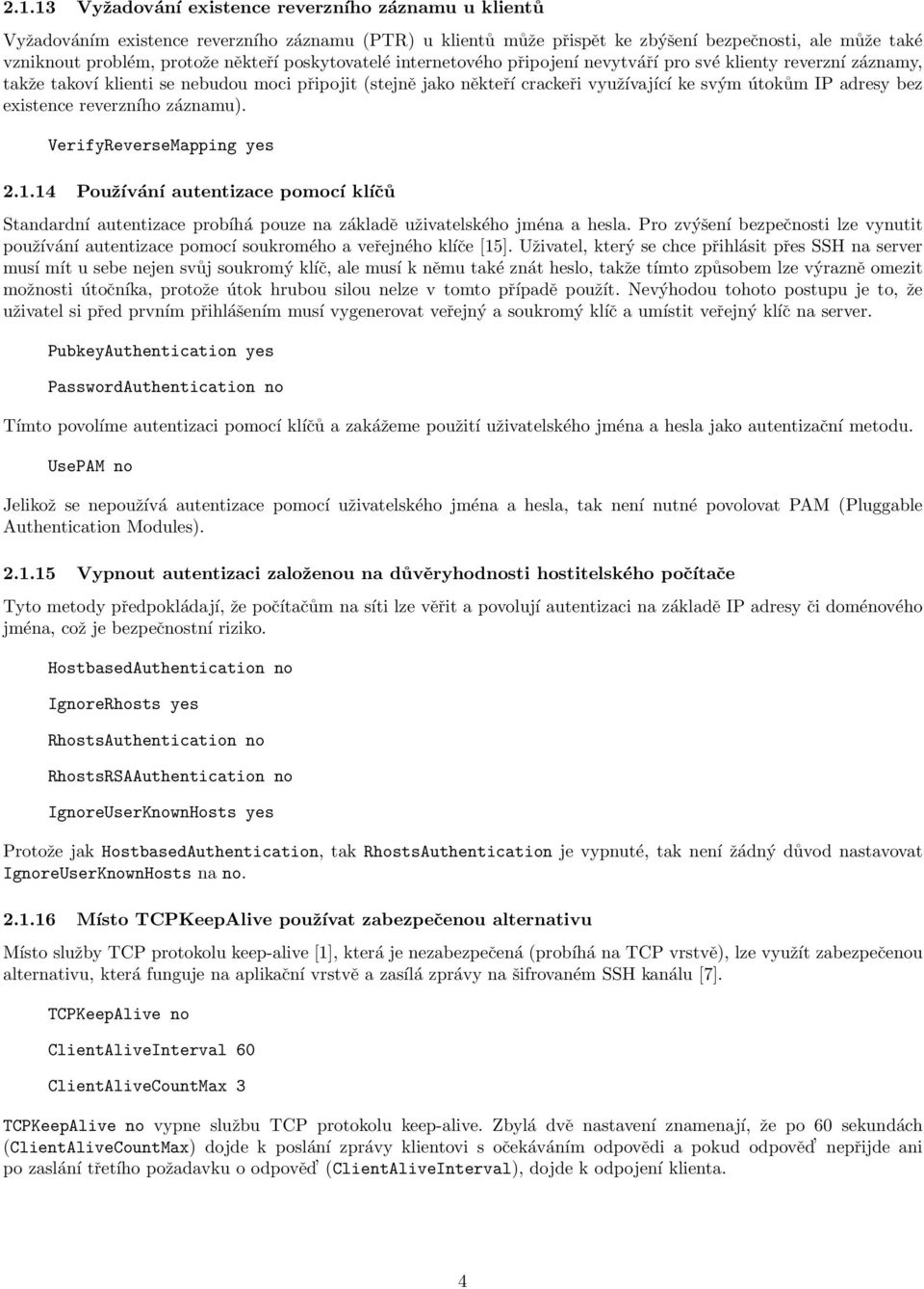 existence reverzního záznamu). VerifyReverseMapping yes 2.1.14 Používání autentizace pomocí klíčů Standardní autentizace probíhá pouze na základě uživatelského jména a hesla.