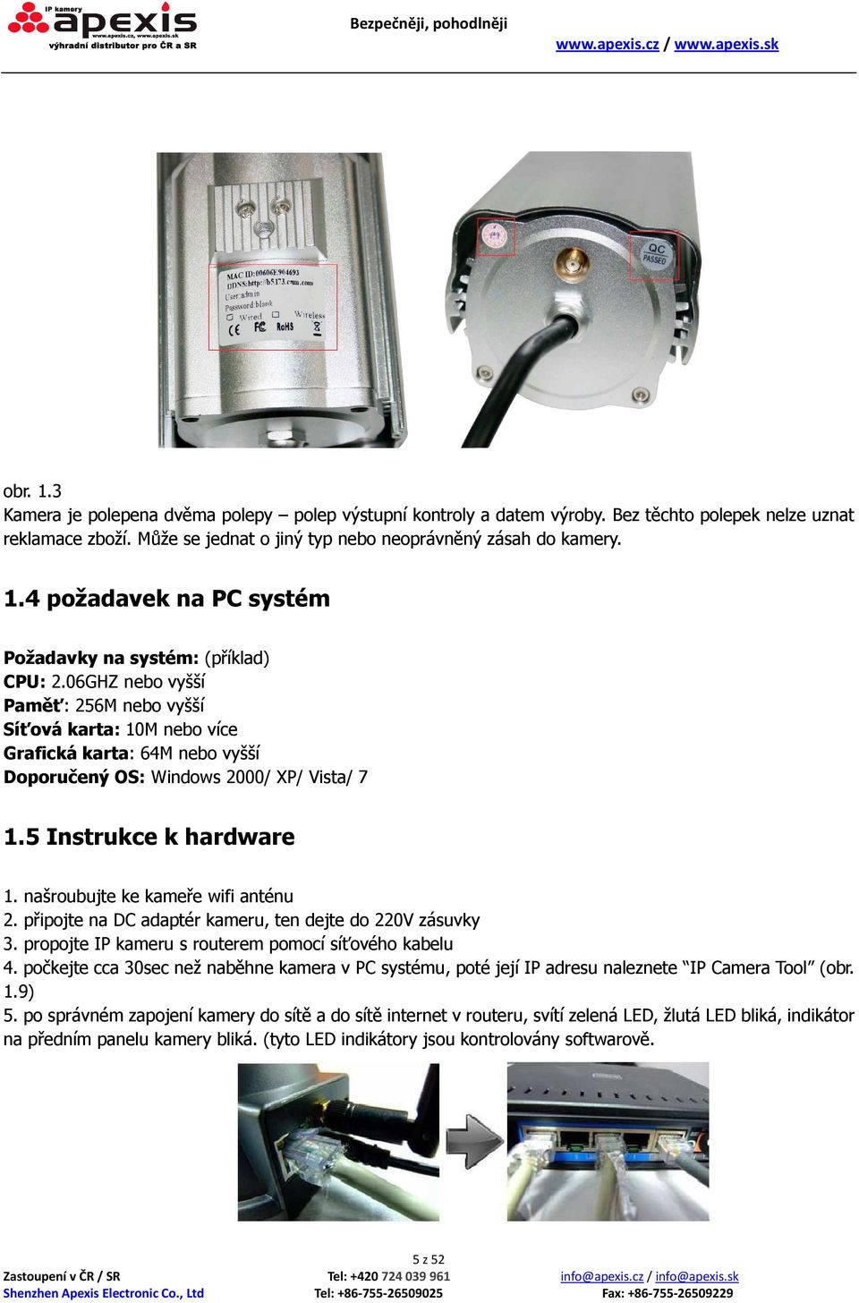 našroubujte ke kameře wifi anténu 2. připojte na DC adaptér kameru, ten dejte do 220V zásuvky 3. propojte IP kameru s routerem pomocí síťového kabelu 4.