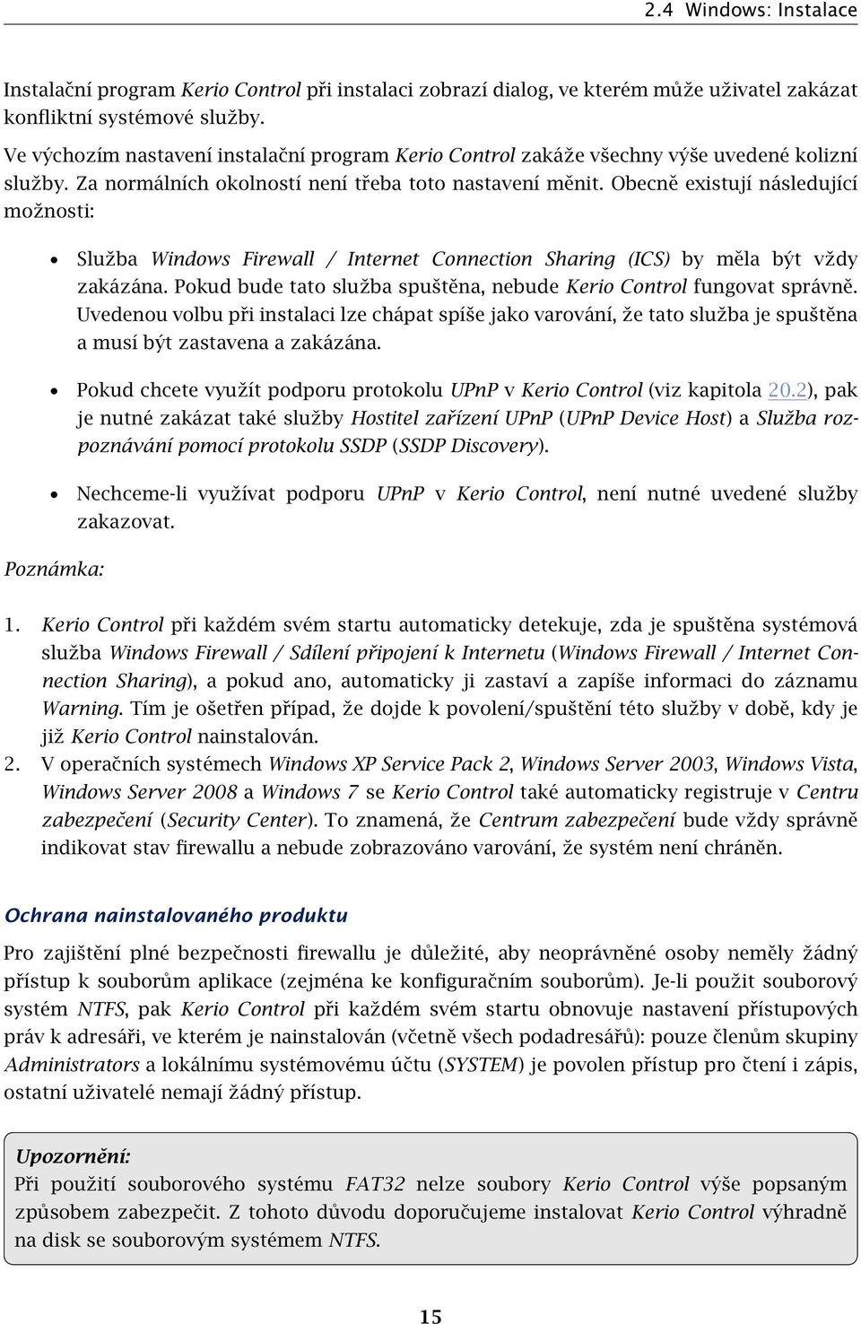 Obecně existují následující možnosti: Služba Windows Firewall / Internet Connection Sharing (ICS) by měla být vždy zakázána. Pokud bude tato služba spuštěna, nebude Kerio Control fungovat správně.