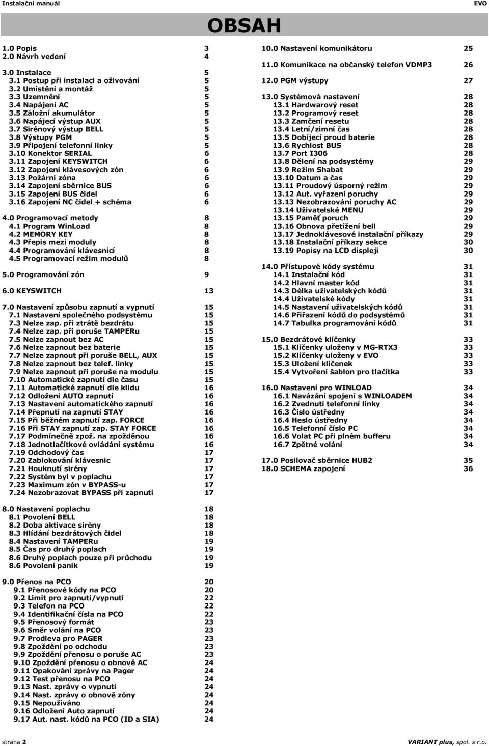 13 Požární zóna 6 3.14 Zapojení sběrnice BUS 6 3.15 Zapojení BUS čidel 6 3.16 Zapojení NC čidel + schéma 6 4.0 Programovací metody 8 4.1 Program WinLoad 8 4.2 MEMORY KEY 8 4.3 Přepis mezi moduly 8 4.