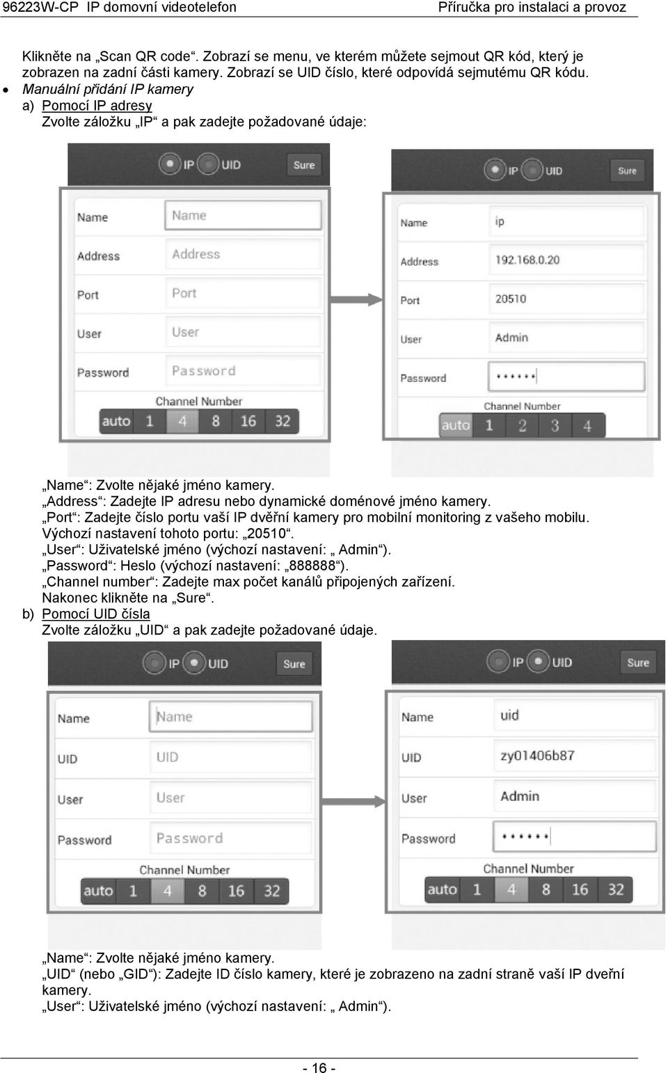 Port : Zadejte číslo portu vaší IP dvěřní kamery pro mobilní monitoring z vašeho mobilu. Výchozí nastavení tohoto portu: 20510. User : Uživatelské jméno (výchozí nastavení: Admin ).