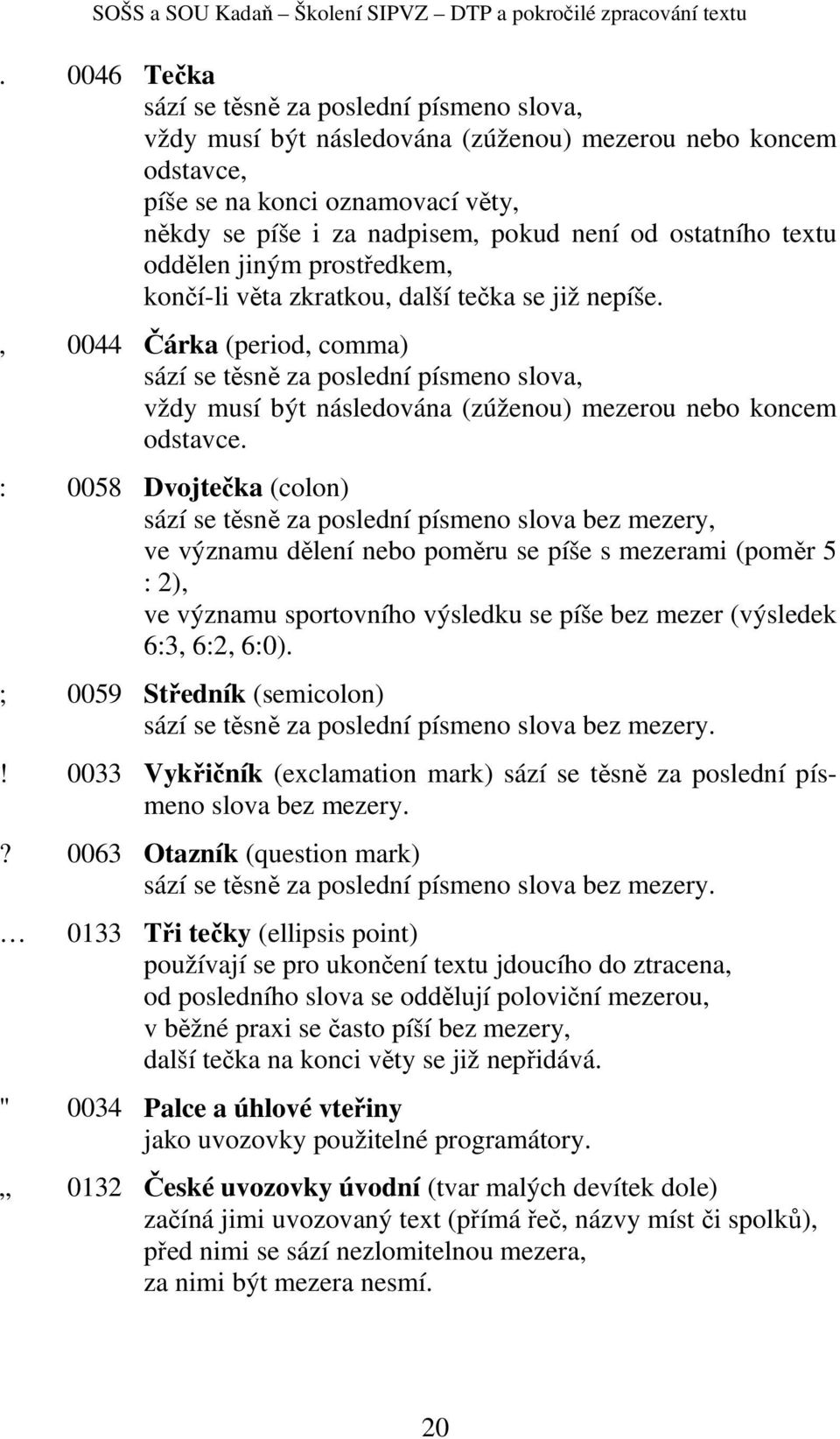 , 0044 Čárka (period, comma) sází se těsně za poslední písmeno slova, vždy musí být následována (zúženou) mezerou nebo koncem odstavce.