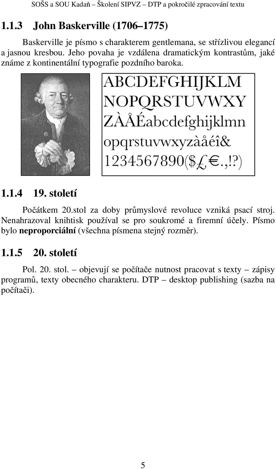 stol za doby průmyslové revoluce vzniká psací stroj. Nenahrazoval knihtisk používal se pro soukromé a firemní účely.