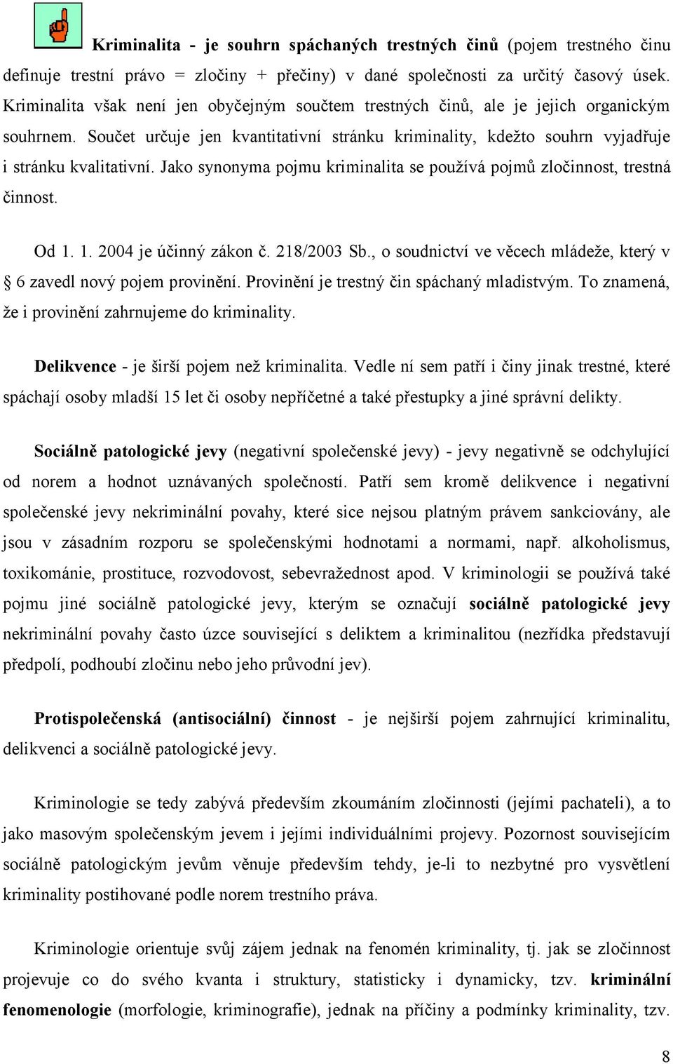 Jako synonyma pojmu kriminalita se používá pojmů zločinnost, trestná činnost. Od 1. 1. 2004 je účinný zákon č. 218/2003 Sb., o soudnictví ve věcech mládeže, který v 6 zavedl nový pojem provinění.