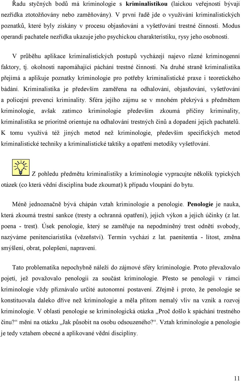 Modus operandi pachatele nezřídka ukazuje jeho psychickou charakteristiku, rysy jeho osobnosti. V průběhu aplikace kriminalistických postupů vycházejí najevo různé kriminogenní faktory, tj.