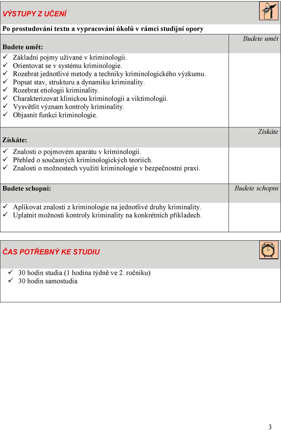 Vysvětlit význam kontroly kriminality. Objasnit funkci kriminologie. Získáte: Znalosti o pojmovém aparátu v kriminologii. Přehled o současných kriminologických teoriích.