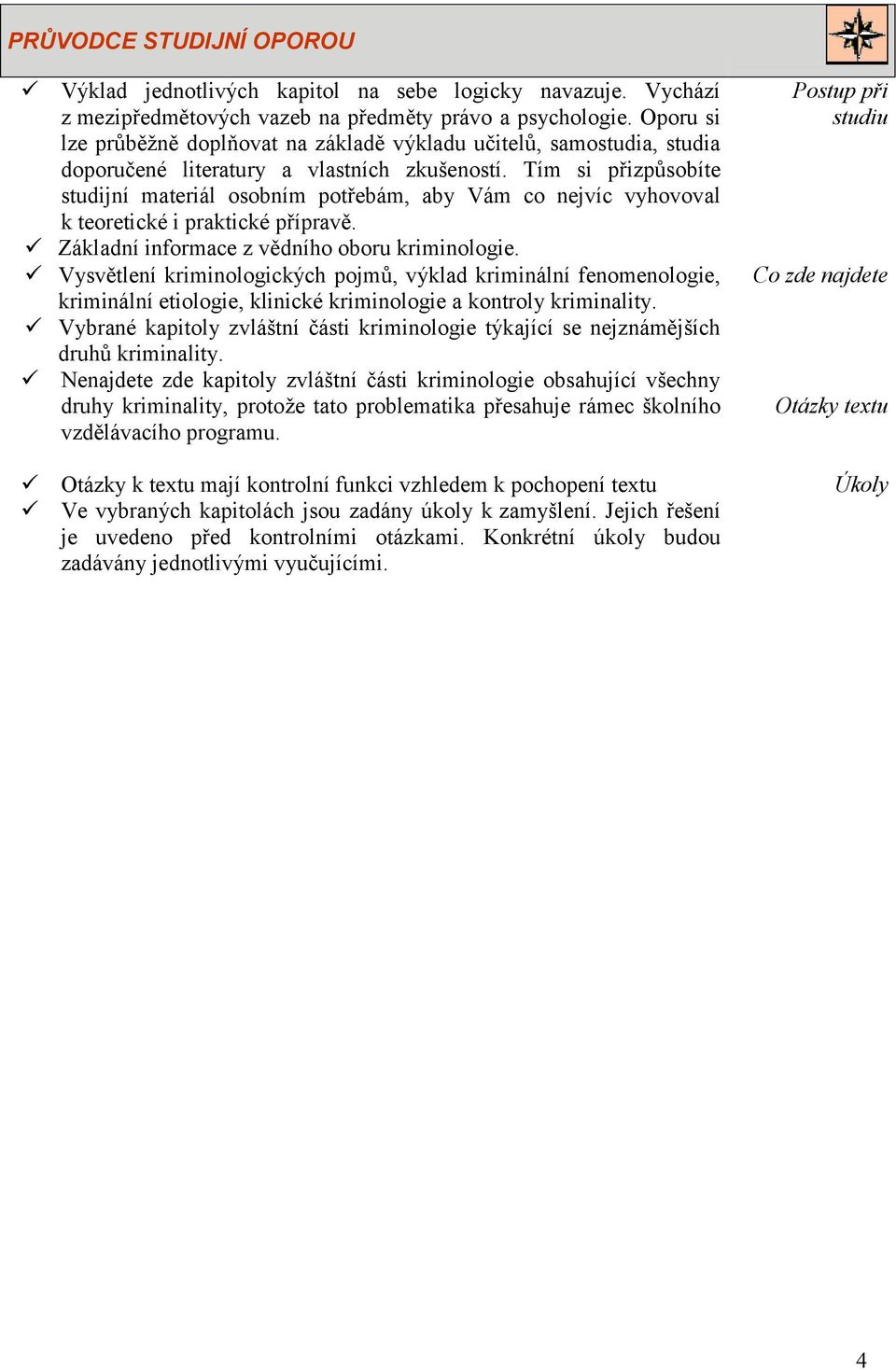 Tím si přizpůsobíte studijní materiál osobním potřebám, aby Vám co nejvíc vyhovoval k teoretické i praktické přípravě. Základní informace z vědního oboru kriminologie.