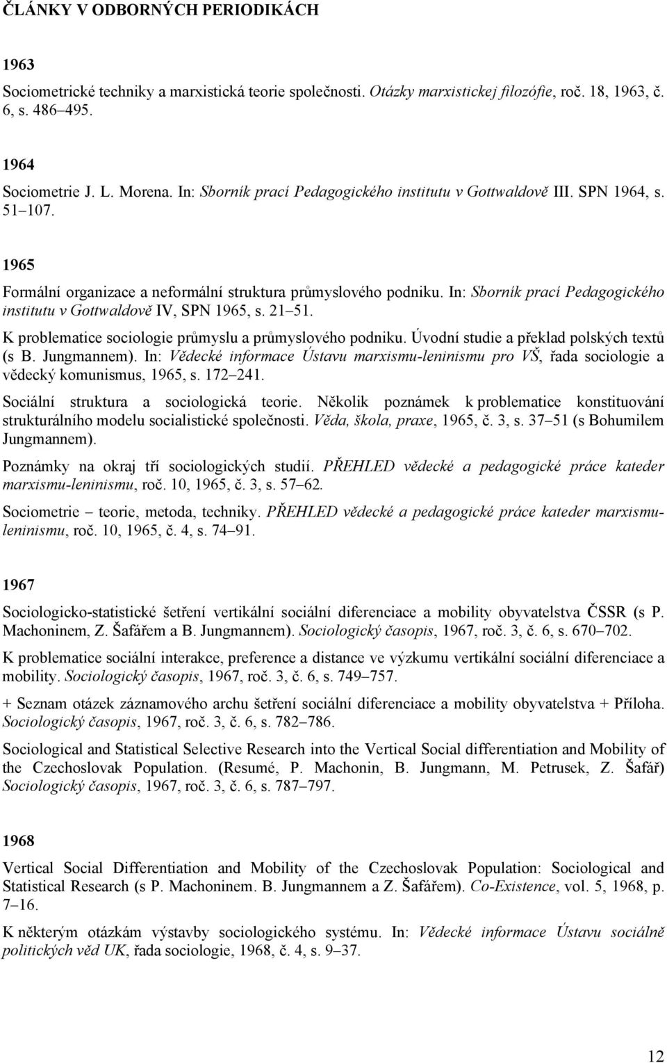 In: Sborník prací Pedagogického institutu v Gottwaldově IV, SPN 1965, s. 21 51. K problematice sociologie průmyslu a průmyslového podniku. Úvodní studie a překlad polských textů (s B. Jungmannem).