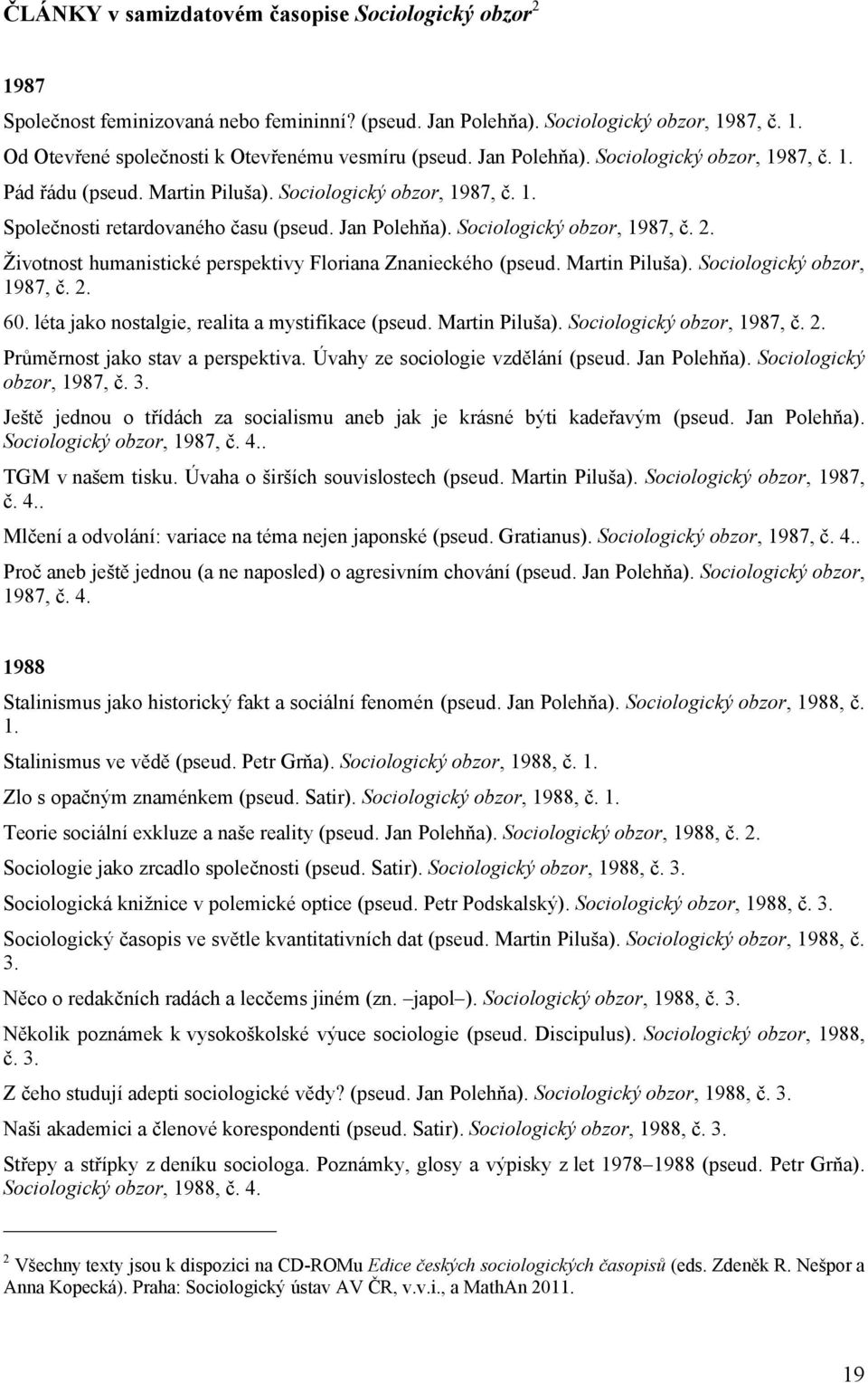 Životnost humanistické perspektivy Floriana Znanieckého (pseud. Martin Piluša). Sociologický obzor, 1987, č. 2. 60. léta jako nostalgie, realita a mystifikace (pseud. Martin Piluša). Sociologický obzor, 1987, č. 2. Průměrnost jako stav a perspektiva.