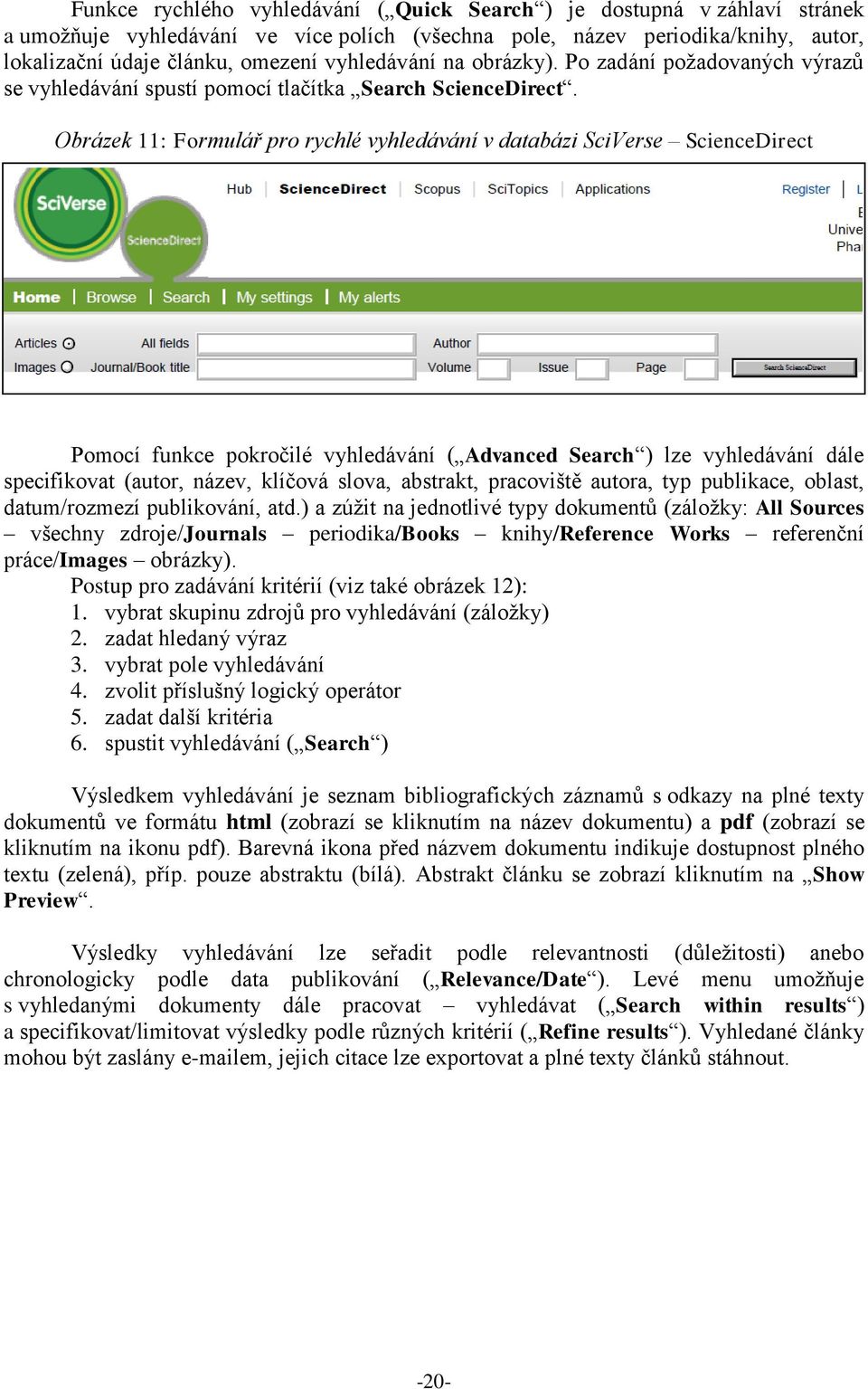 Obrázek 11: Formulář pro rychlé vyhledávání v databázi SciVerse ScienceDirect Pomocí funkce pokročilé vyhledávání ( Advanced Search ) lze vyhledávání dále specifikovat (autor, název, klíčová slova,