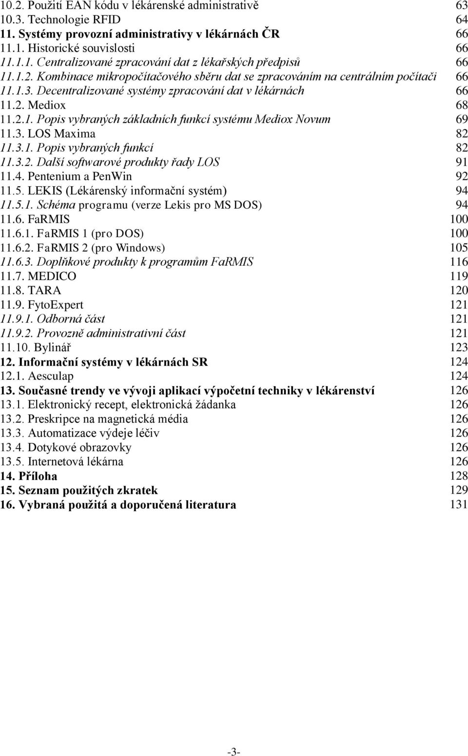 3. LOS Maxima 82 11.3.1. Popis vybraných funkcí 82 11.3.2. Další softwarové produkty řady LOS 91 11.4. Pentenium a PenWin 92 11.5. LEKIS (Lékárenský informační systém) 94 11.5.1. Schéma programu (verze Lekis pro MS DOS) 94 11.