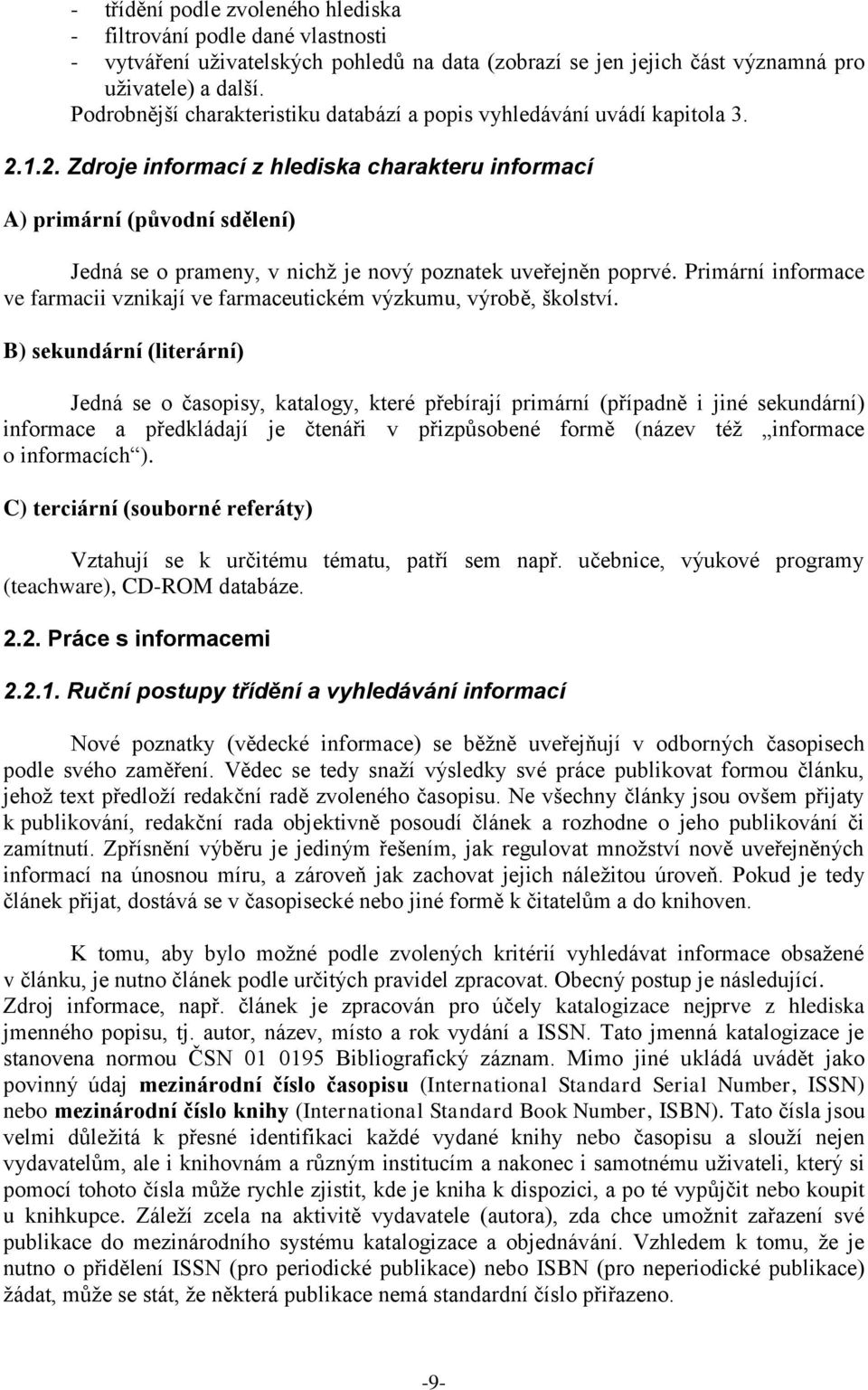 1.2. Zdroje informací z hlediska charakteru informací A) primární (původní sdělení) Jedná se o prameny, v nichţ je nový poznatek uveřejněn poprvé.