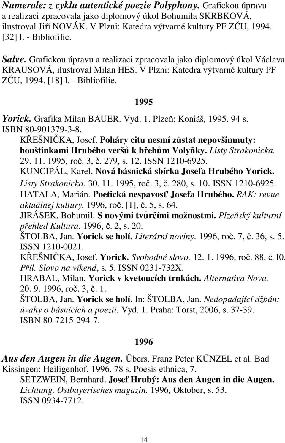 Grafika Milan BAUER. Vyd. 1. Plzeň: Koniáš, 1995. 94 s. ISBN 80-901379-3-8. KŘEŠNIČKA, Josef. Poháry citu nesmí zůstat nepovšimnuty: houštinkami Hrubého veršů k břehům Volyňky. Listy Strakonicka. 29.