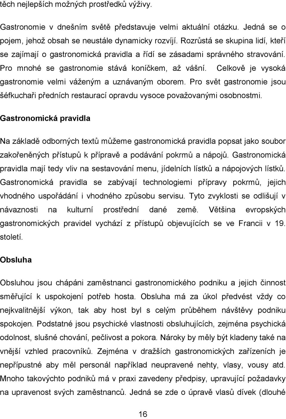 Celkově je vysoká gastronomie velmi váženým a uznávaným oborem. Pro svět gastronomie jsou šéfkuchaři předních restaurací opravdu vysoce považovanými osobnostmi.