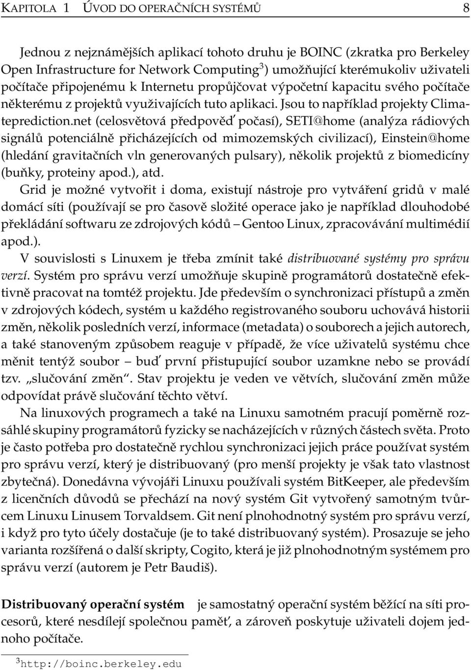 net (celosvětová předpověd počasí), SETI@home (analýza rádiových signálů potenciálně přicházejících od mimozemských civilizací), Einstein@home (hledání gravitačních vln generovaných pulsary), několik