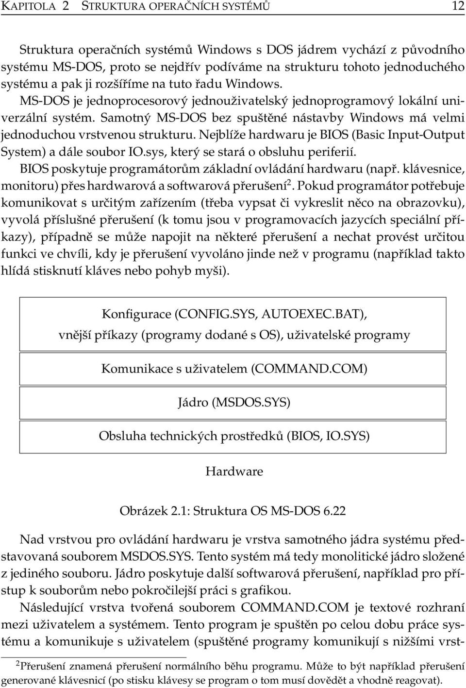 Samotný MS-DOS bez spuštěné nástavby Windows má velmi jednoduchou vrstvenou strukturu. Nejblíže hardwaru je BIOS (Basic Input-Output System) a dále soubor IO.sys, který se stará o obsluhu periferií.