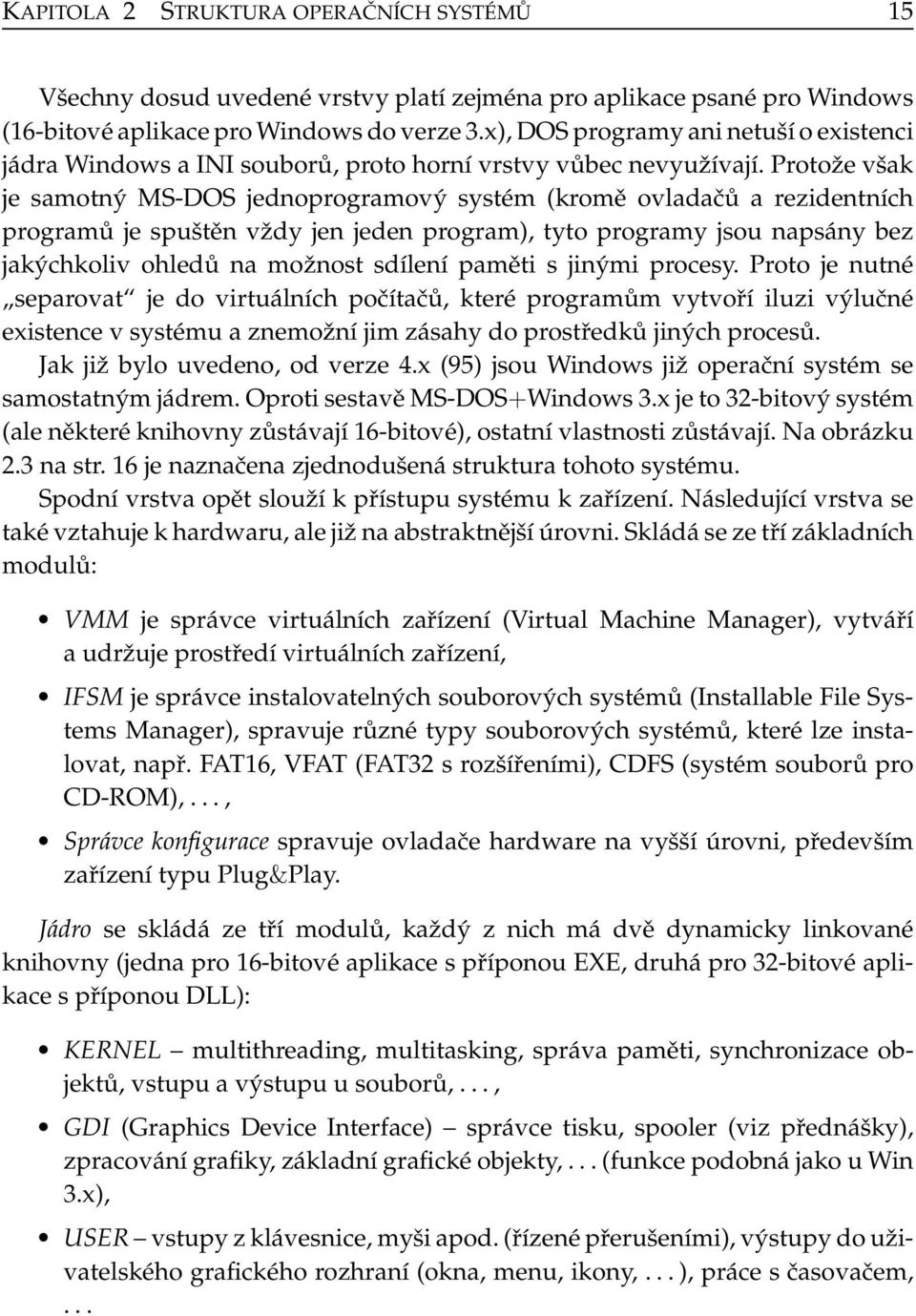 Protože však je samotný MS-DOS jednoprogramový systém (kromě ovladačů a rezidentních programů je spuštěn vždy jen jeden program), tyto programy jsou napsány bez jakýchkoliv ohledů na možnost sdílení