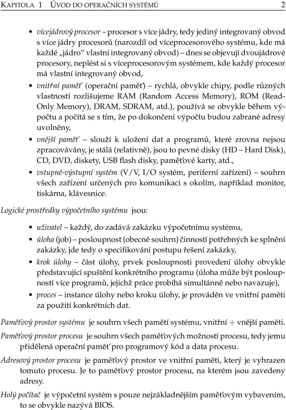 obvykle chipy, podle různých vlastností rozlišujeme RAM (Random Access Memory), ROM (Read- Only Memory), DRAM, SDRAM, atd.