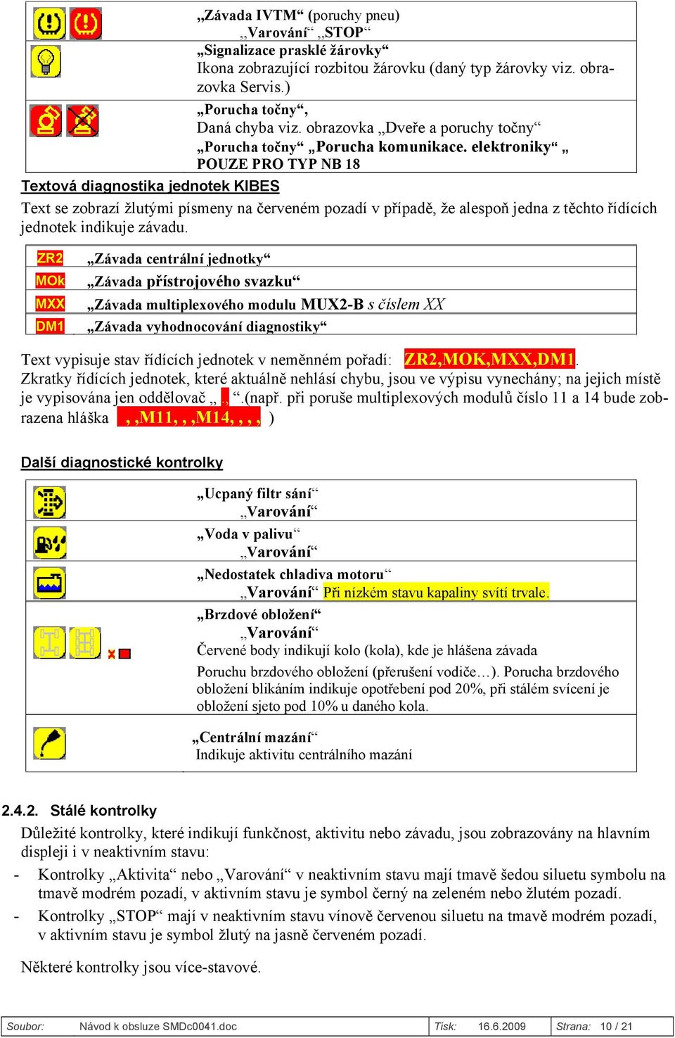 elektroniky POUZE PRO TYP NB 18 Textová diagnostika jednotek KIBES Text se zobrazí žlutými písmeny na červeném pozadí v případě, že alespoň jedna z těchto řídících jednotek indikuje závadu.