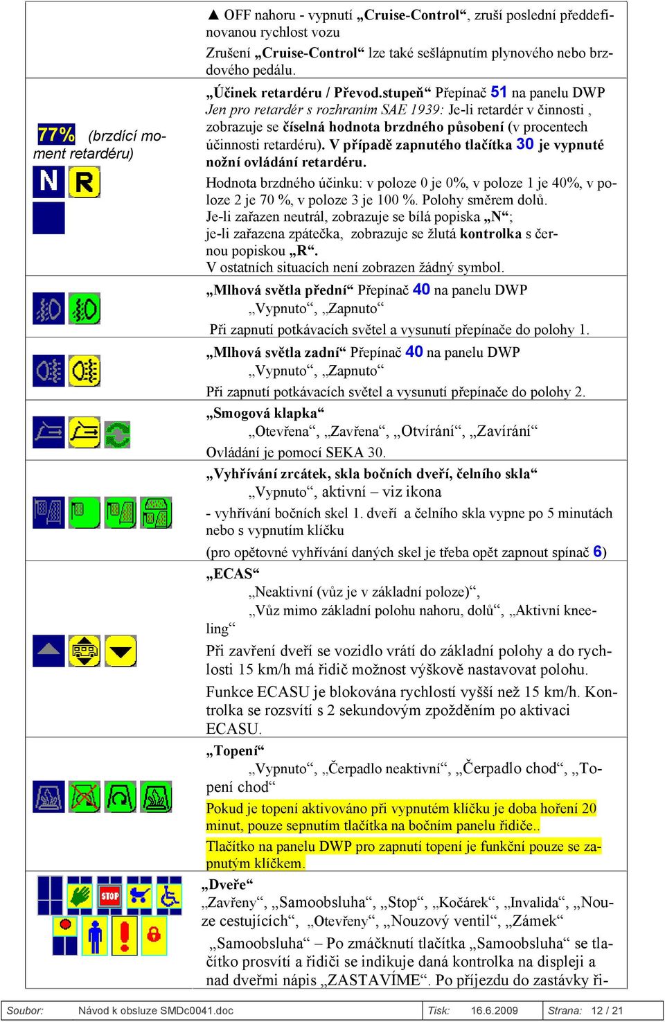 stupeň Přepínač 51 na panelu DWP Jen pro retardér s rozhraním SAE 1939: Je-li retardér v činnosti, zobrazuje se číselná hodnota brzdného působení (v procentech účinnosti retardéru).